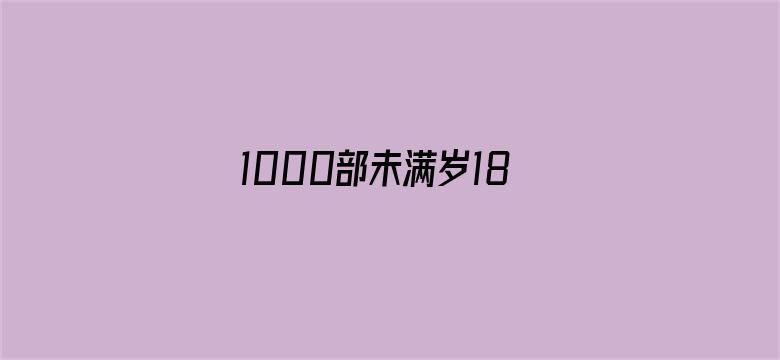 1000部未满岁18禁止观看免费