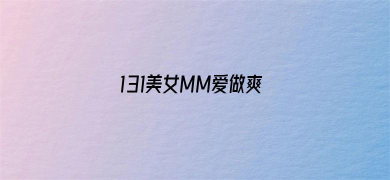 >131美女MM爱做爽爽爽视频横幅海报图