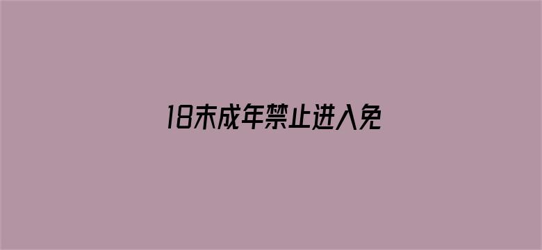 >18末成年禁止进入免费看横幅海报图