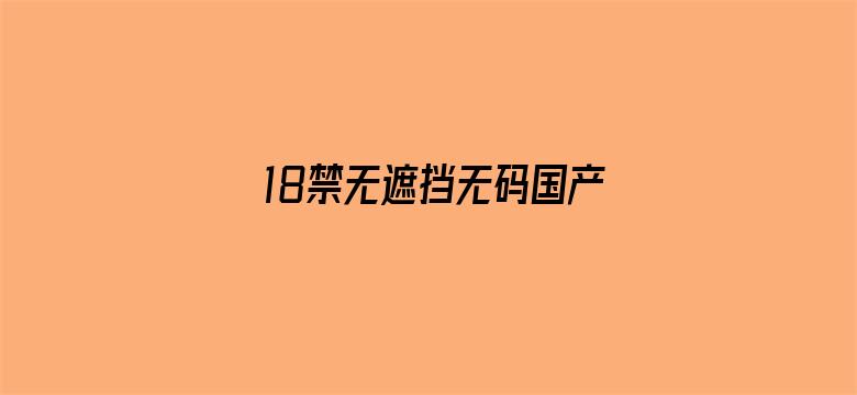 >18禁无遮挡无码国产免费网站横幅海报图