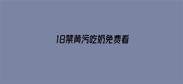 >18禁黄污吃奶免费看网站横幅海报图