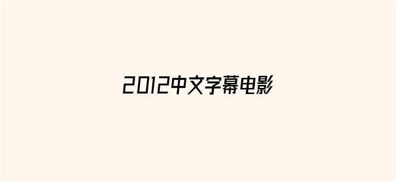 2012中文字幕电影中文字幕在线-Movie