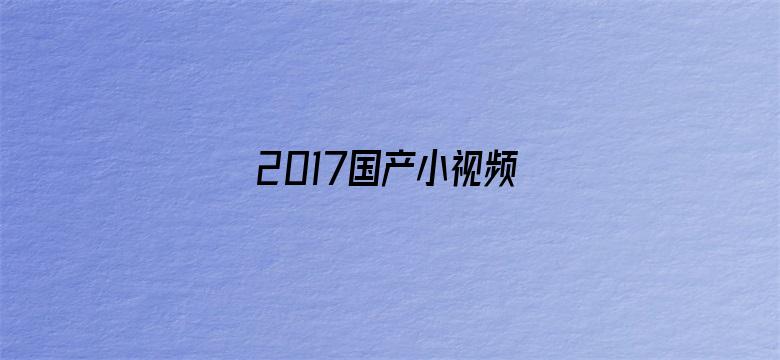 2017国产小视频电影封面图