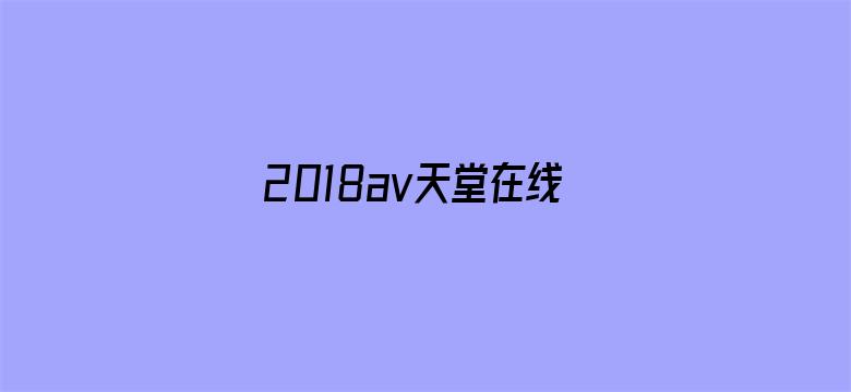 >2018av天堂在线视频精品观看横幅海报图