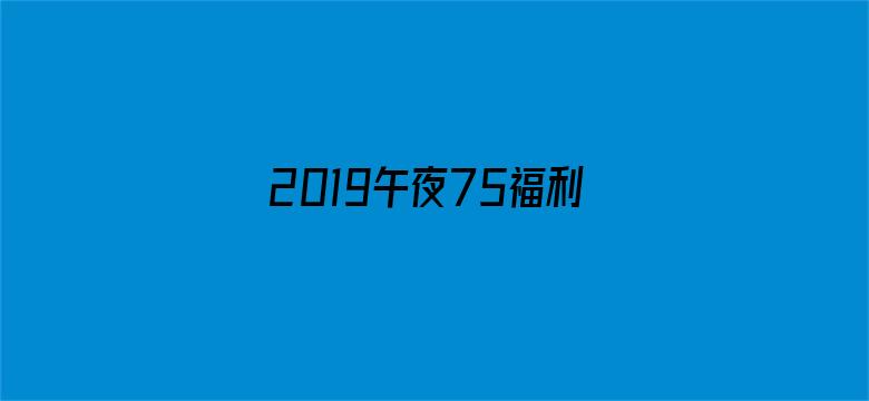 >2019午夜75福利不卡片在线横幅海报图