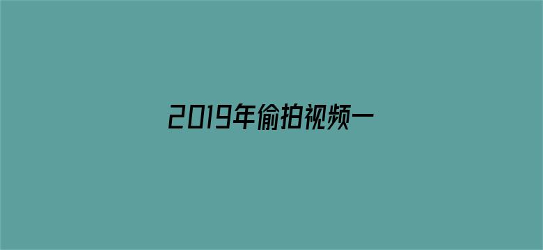 2019年偷拍视频一区