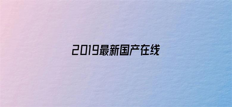 2019最新国产在线观看电影封面图