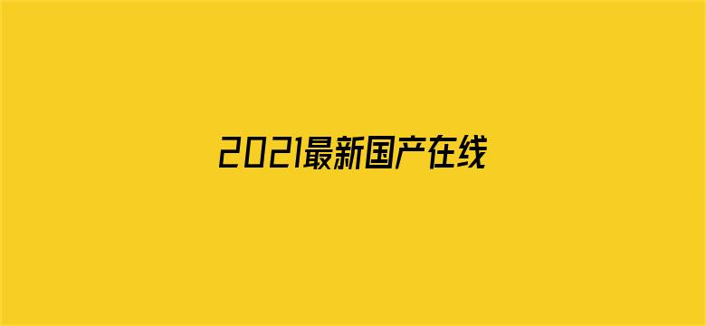 >2021最新国产在线人成横幅海报图