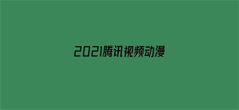 2021腾讯视频动漫年度发布