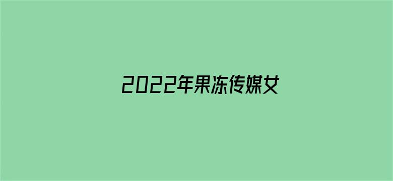 2022年果冻传媒女主角-Movie