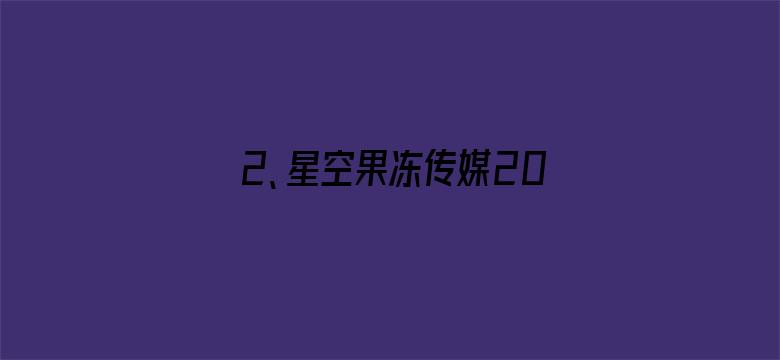 2、星空果冻传媒2021精品视频安卓版-Movie