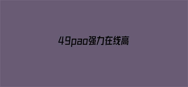 49pao强力在线高清基地