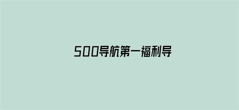 >500导航第一福利导航横幅海报图