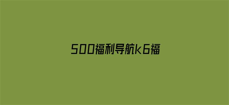 >500福利导航k6福利视频横幅海报图