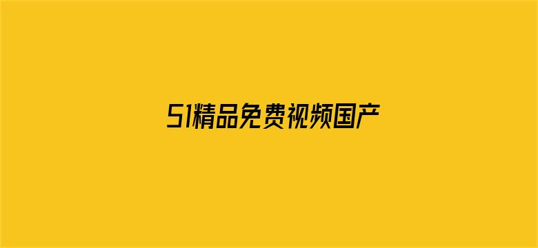 51精品免费视频国产专区电影封面图