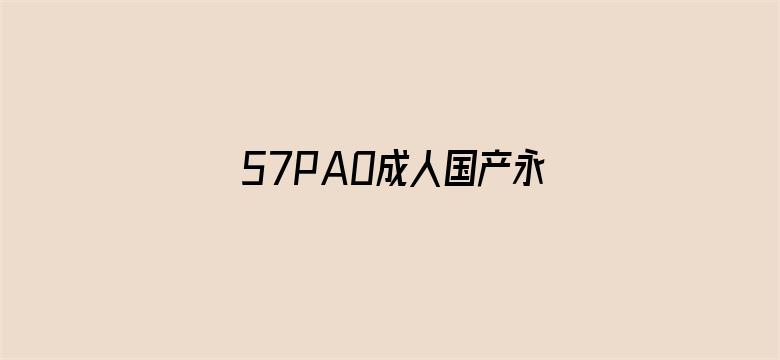 57PAO成人国产永久免费视频-Movie