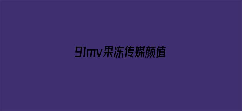 >91mv果冻传媒颜值排行榜横幅海报图