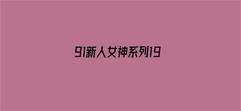 91新人女神系列19部电影封面图