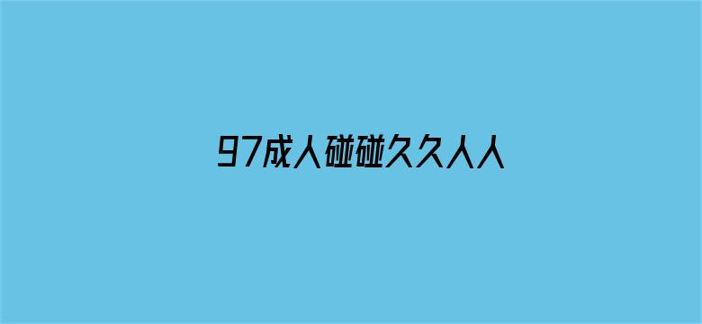 >97成人碰碰久久人人超级碰oo横幅海报图