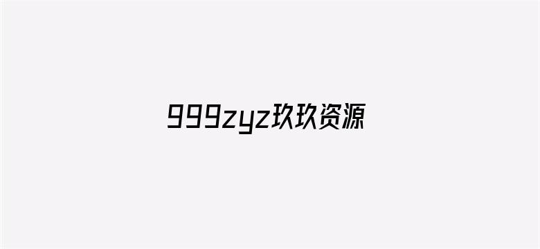 >999zyz玖玖资源站免费中文视频横幅海报图