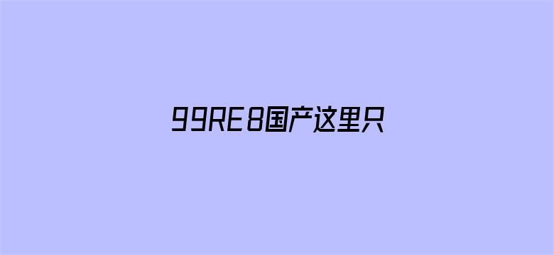 >99RE8国产这里只有精品横幅海报图