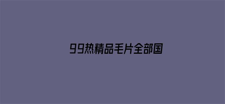 >99热精品毛片全部国产无缓冲横幅海报图