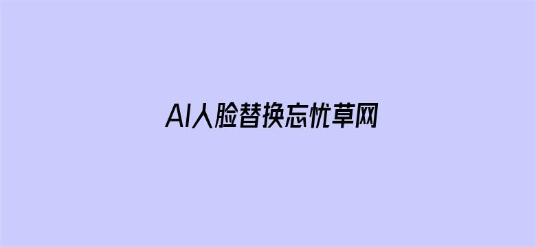 AI人脸替换忘忧草网站