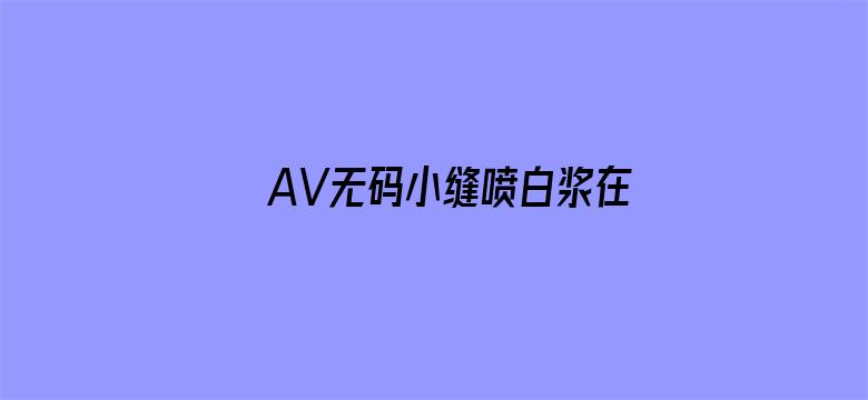 AV无码小缝喷白浆在线观看