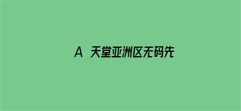 A∨天堂亚洲区无码先锋影音