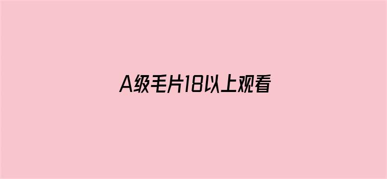 >A级毛片18以上观看免费蜜芽横幅海报图