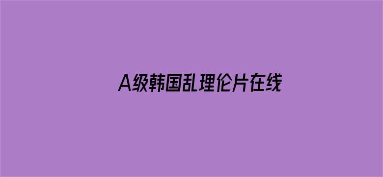 >A级韩国乱理伦片在线观看横幅海报图