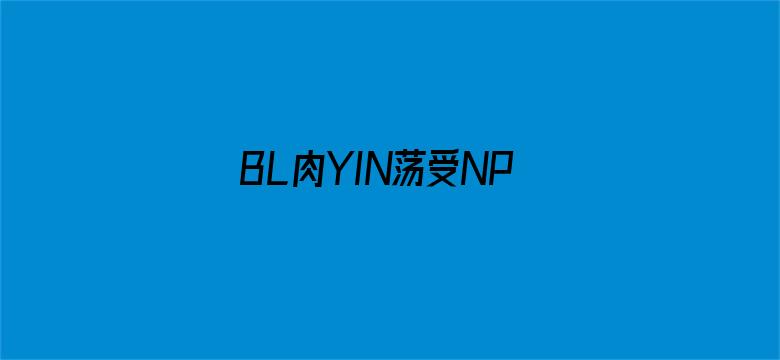 >BL肉YIN荡受NP各种PLAY男男横幅海报图