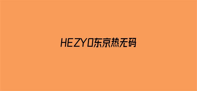 >HEZYO东京热无码专区横幅海报图