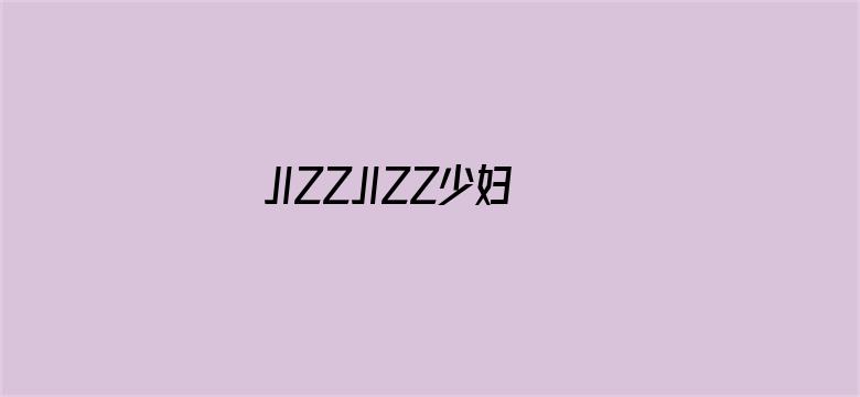 >JIZZJIZZ少妇亚洲水多横幅海报图