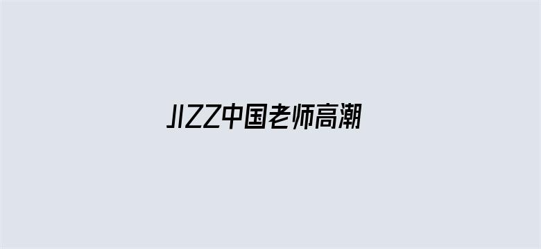 JIZZ中国老师高潮喷水