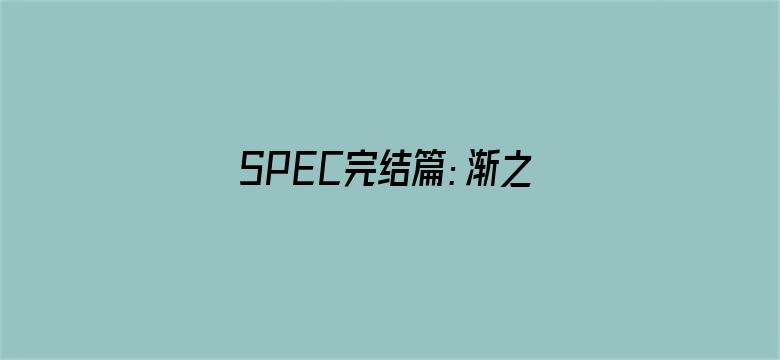 SPEC完结篇：渐之篇