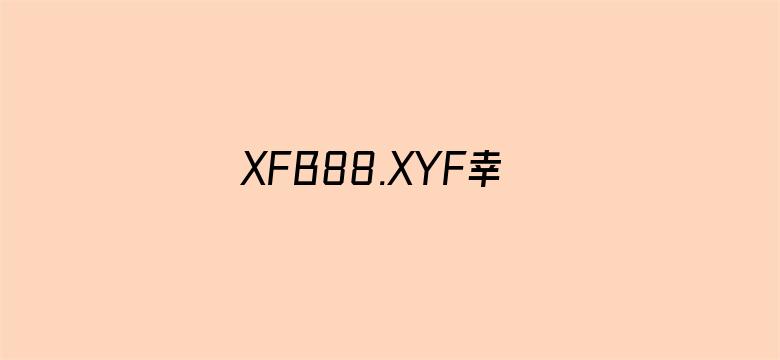 >XFB88.XYF幸福宝隐藏入口横幅海报图