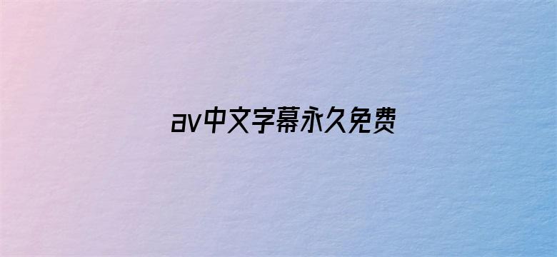 >av中文字幕永久免费横幅海报图