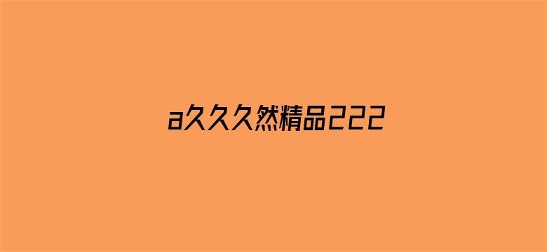 >a久久久然精品222横幅海报图