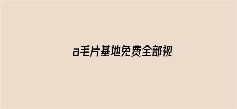 >a毛片基地免费全部视频横幅海报图