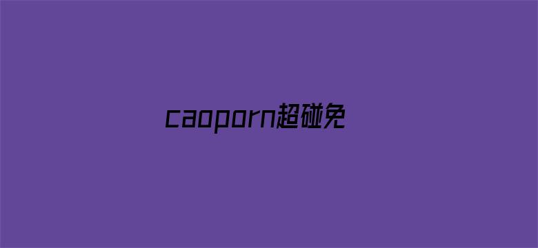 >caoporn超碰免费在线视频公开横幅海报图