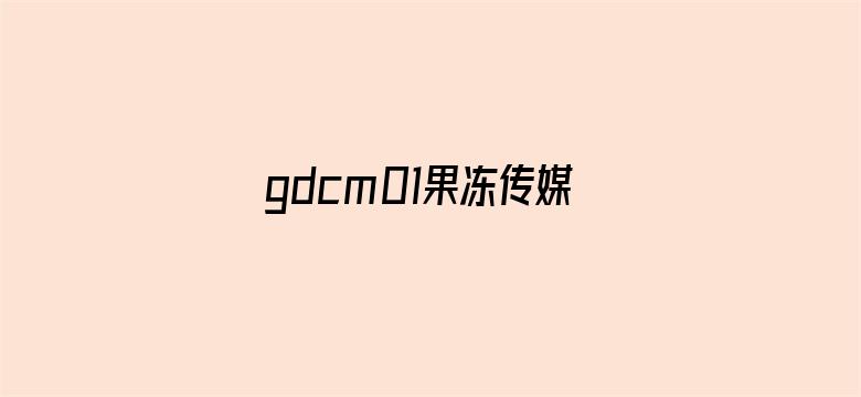 gdcm01果冻传媒app苹果电影封面图