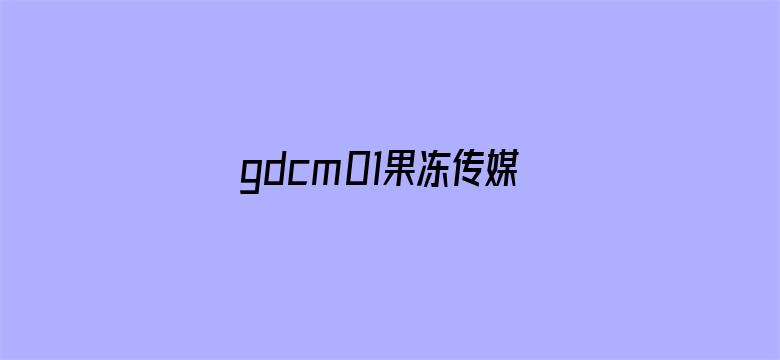 >gdcm01果冻传媒破解版横幅海报图