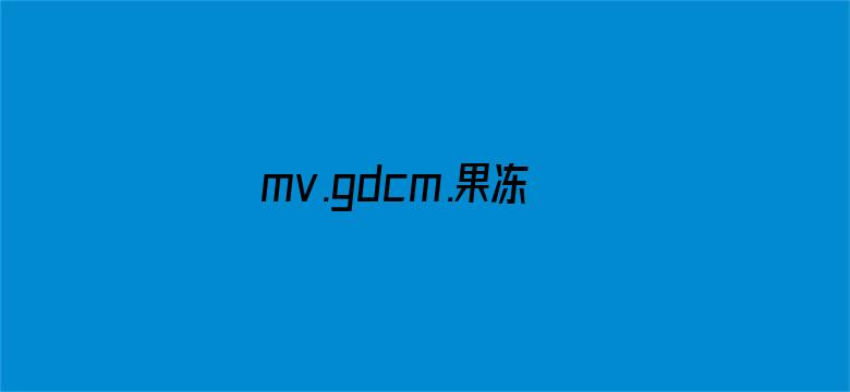 >mv.gdcm.果冻传媒ap横幅海报图