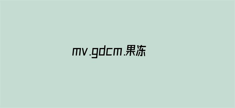 >mv.gdcm.果冻传媒视频潘甜甜横幅海报图