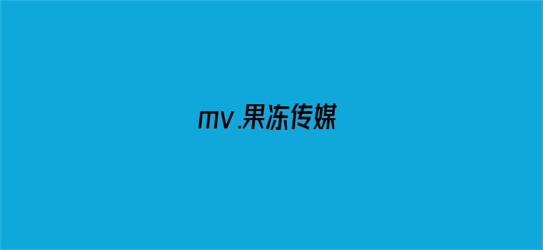 >mv.果冻传媒横幅海报图