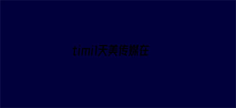 >timi1天美传媒在线观看横幅海报图