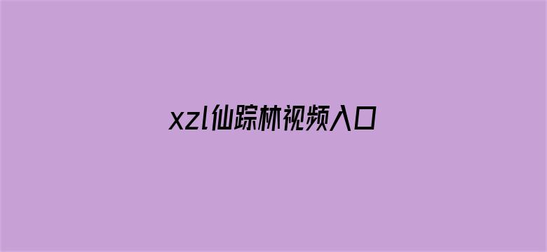 xzl仙踪林视频入口视频欢迎您