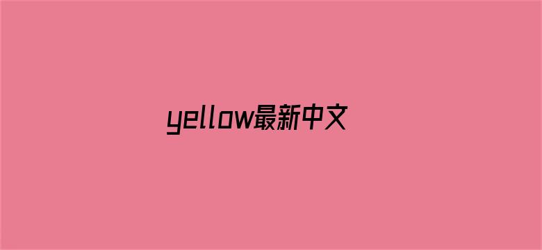 yellow最新中文字幕官网-Movie