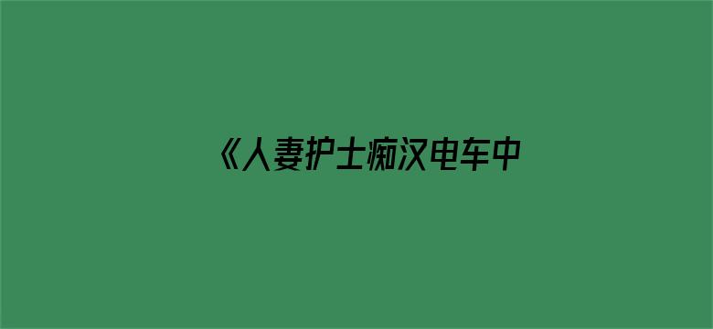 《人妻护士痴汉电车中文字幕》